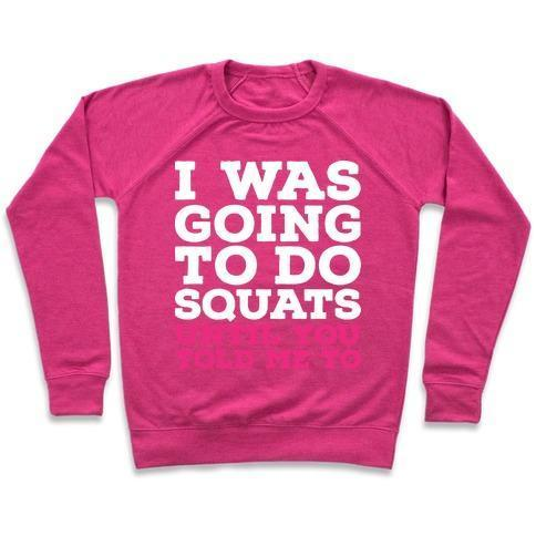 I WAS GOING TO DO SQUATS UNTIL YOU TOLD ME TO CREWNECK SWEATSHIRT