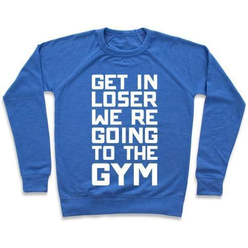 GET IN LOSER WE'RE GOING TO THE GYM CREWNECK SWEATSHIRT