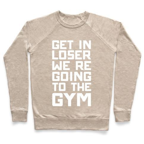 GET IN LOSER WE'RE GOING TO THE GYM CREWNECK SWEATSHIRT
